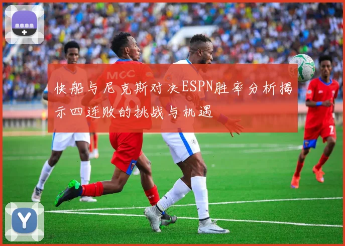 快船与尼克斯对决ESPN胜率分析揭示四连败的挑战与机遇