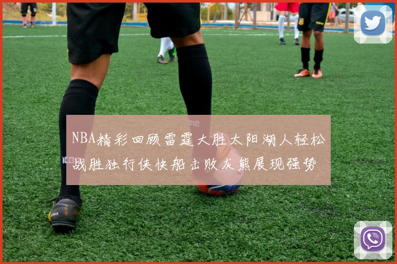 NBA精彩回顾雷霆大胜太阳湖人轻松战胜独行侠快船击败灰熊展现强势表现