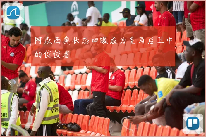 阿森西奥状态回暖成为皇马后卫中的佼佼者
