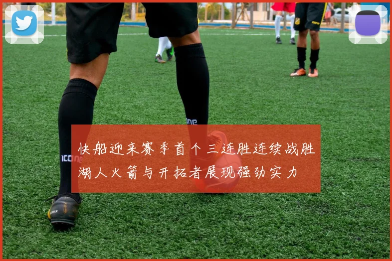快船迎来赛季首个三连胜连续战胜湖人火箭与开拓者展现强劲实力