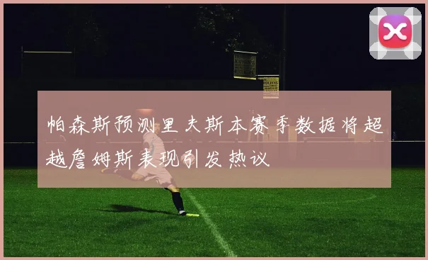 帕森斯预测里夫斯本赛季数据将超越詹姆斯表现引发热议