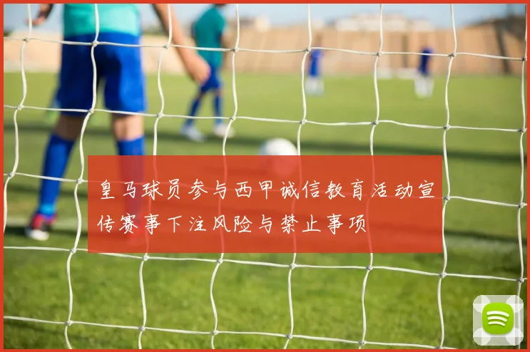皇马球员参与西甲诚信教育活动宣传赛事下注风险与禁止事项