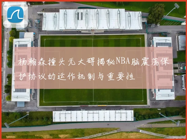 杨瀚森撞头无大碍揭秘NBA脑震荡保护协议的运作机制与重要性
