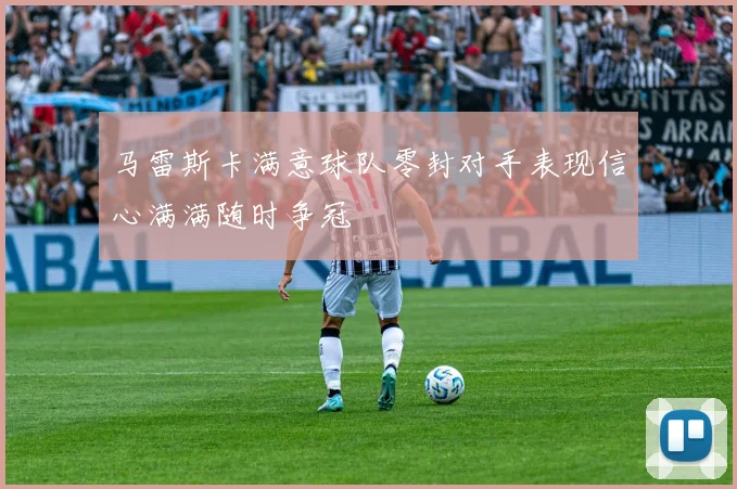 马雷斯卡满意球队零封对手表现信心满满随时争冠