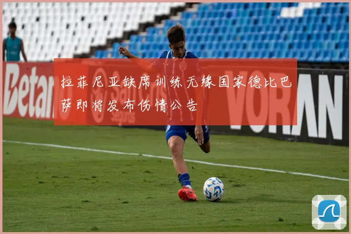 拉菲尼亚缺席训练无缘国家德比巴萨即将发布伤情公告