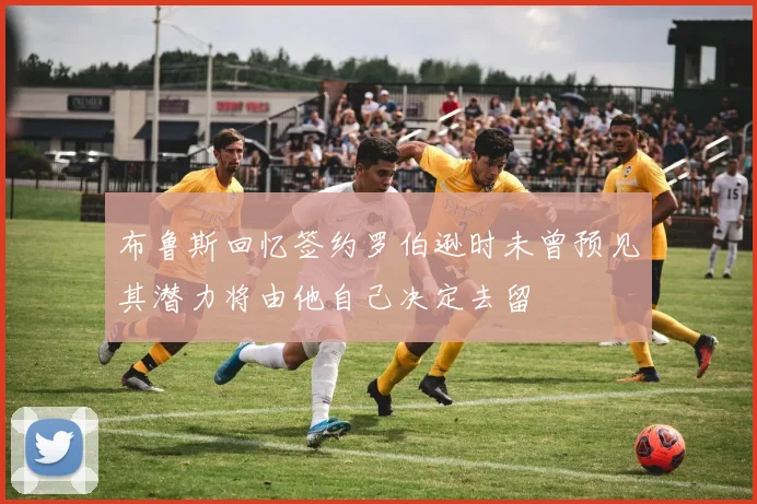 布鲁斯回忆签约罗伯逊时未曾预见其潜力将由他自己决定去留