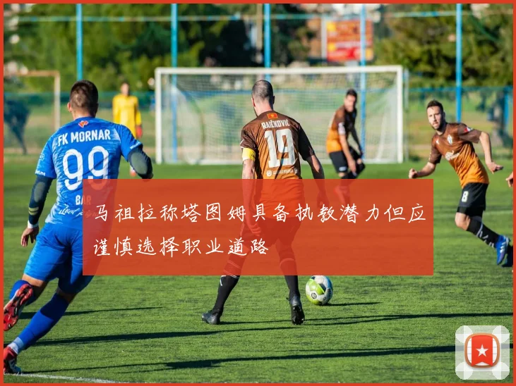 马祖拉称塔图姆具备执教潜力但应谨慎选择职业道路