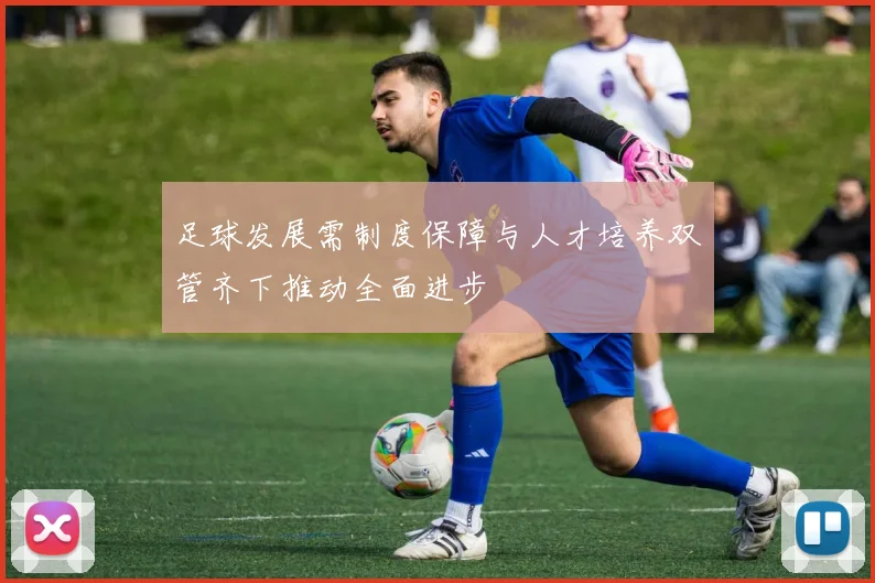 足球发展需制度保障与人才培养双管齐下推动全面进步