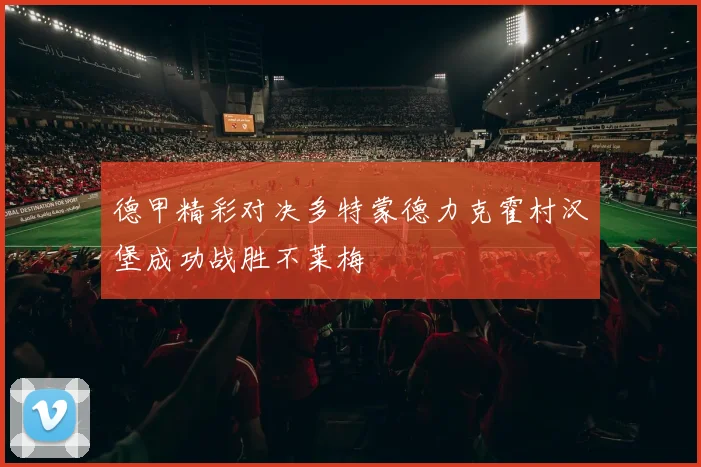 德甲精彩对决多特蒙德力克霍村汉堡成功战胜不莱梅