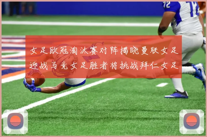 女足欧冠淘汰赛对阵揭晓曼联女足迎战马竞女足胜者将挑战拜仁女足