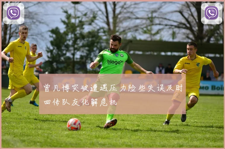 曾凡博突破遭遇压力险些失误及时回传队友化解危机