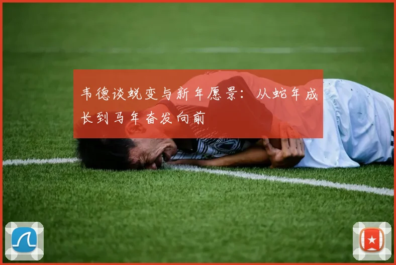 韦德谈蜕变与新年愿景：从蛇年成长到马年奋发向前