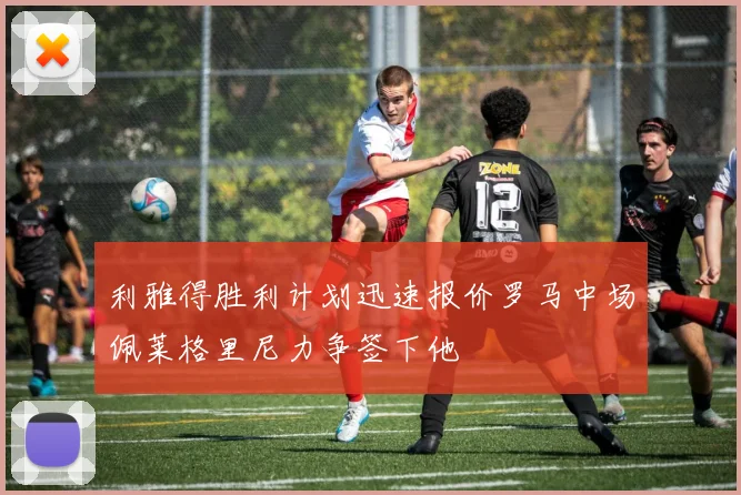 利雅得胜利计划迅速报价罗马中场佩莱格里尼力争签下他
